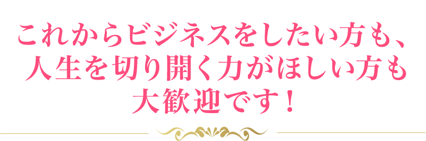 これからビジネスをしたい方も、人生を切り開く力がほしい方も大歓迎です！